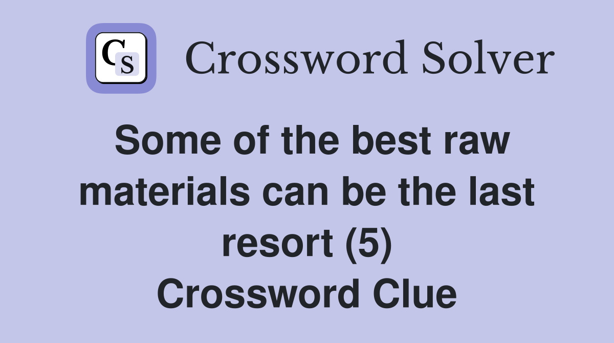 Some of the best raw materials can be the last resort (5) Crossword Clue
