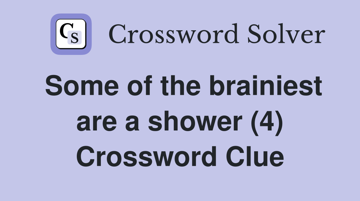 Some of the brainiest are a shower (4) Crossword Clue