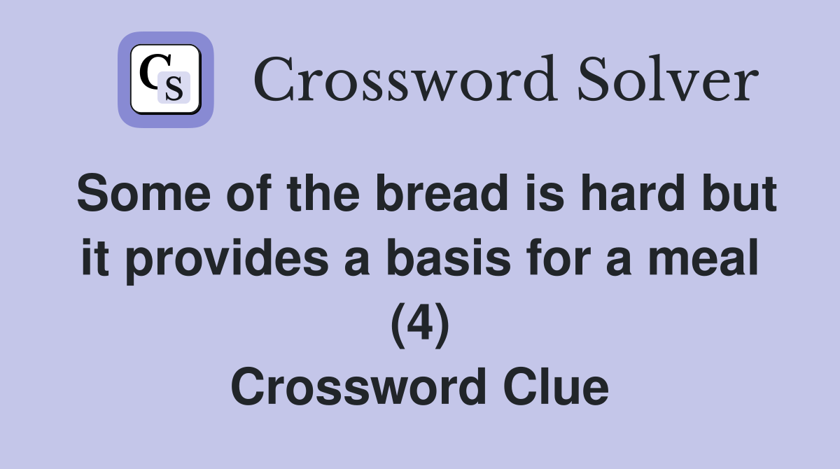 Some of the bread is hard but it provides a basis for a meal (4) Crossword Clue