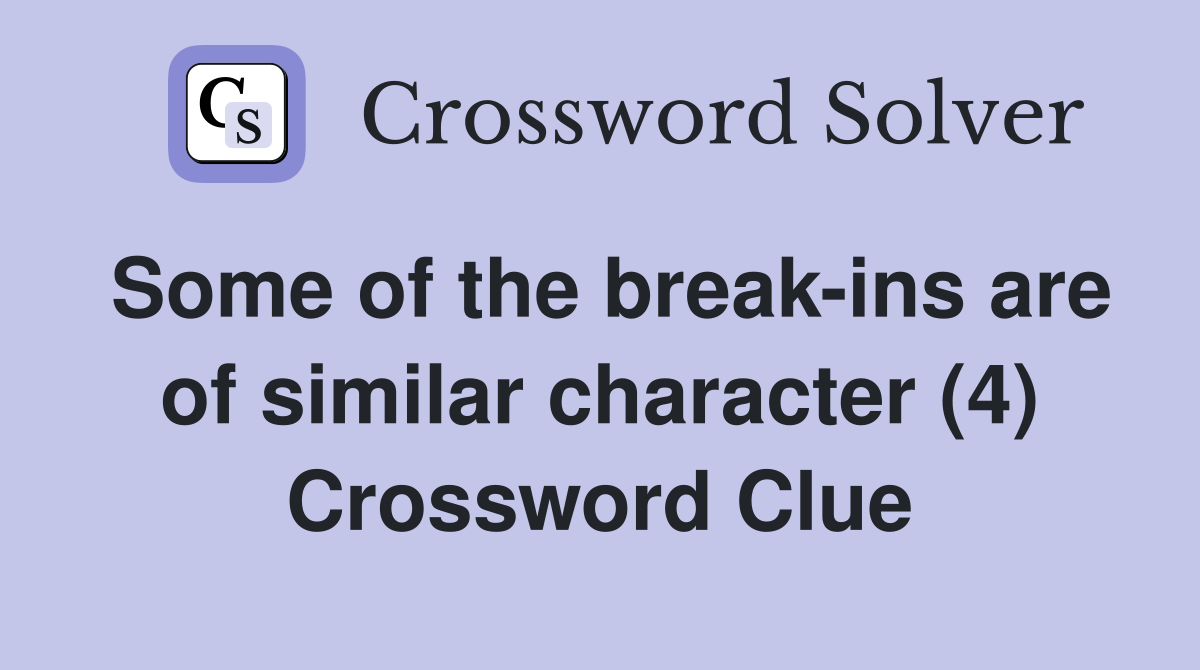 Some of the break-ins are of similar character (4) Crossword Clue