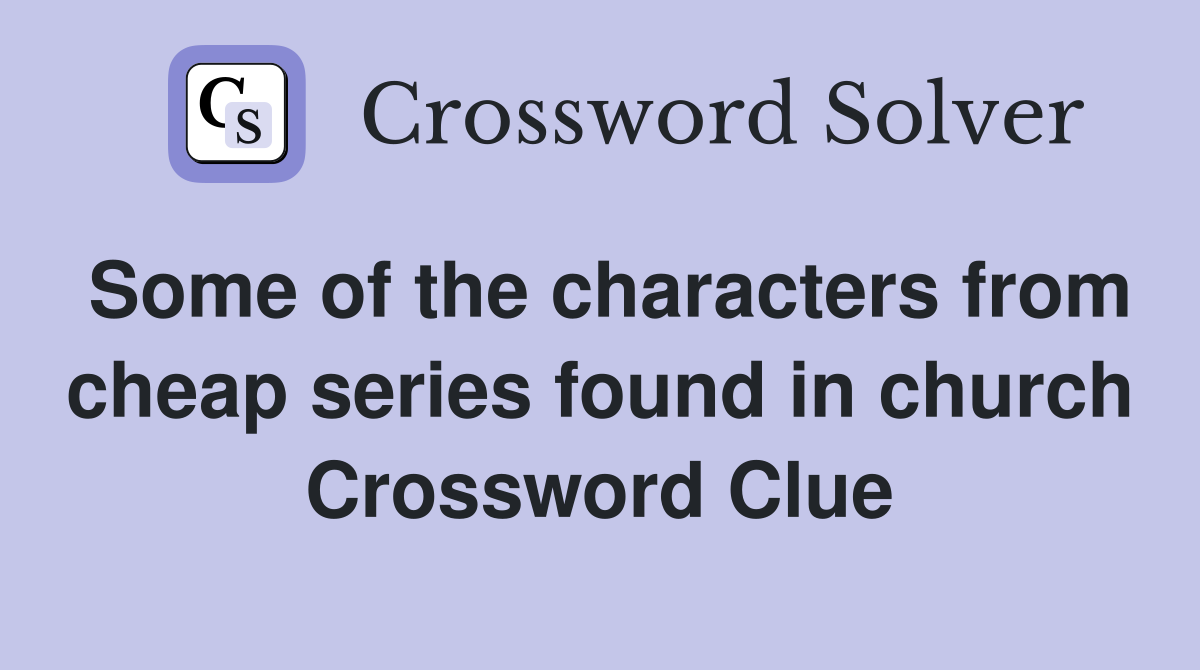 Some of the characters from cheap series found in church Crossword Clue