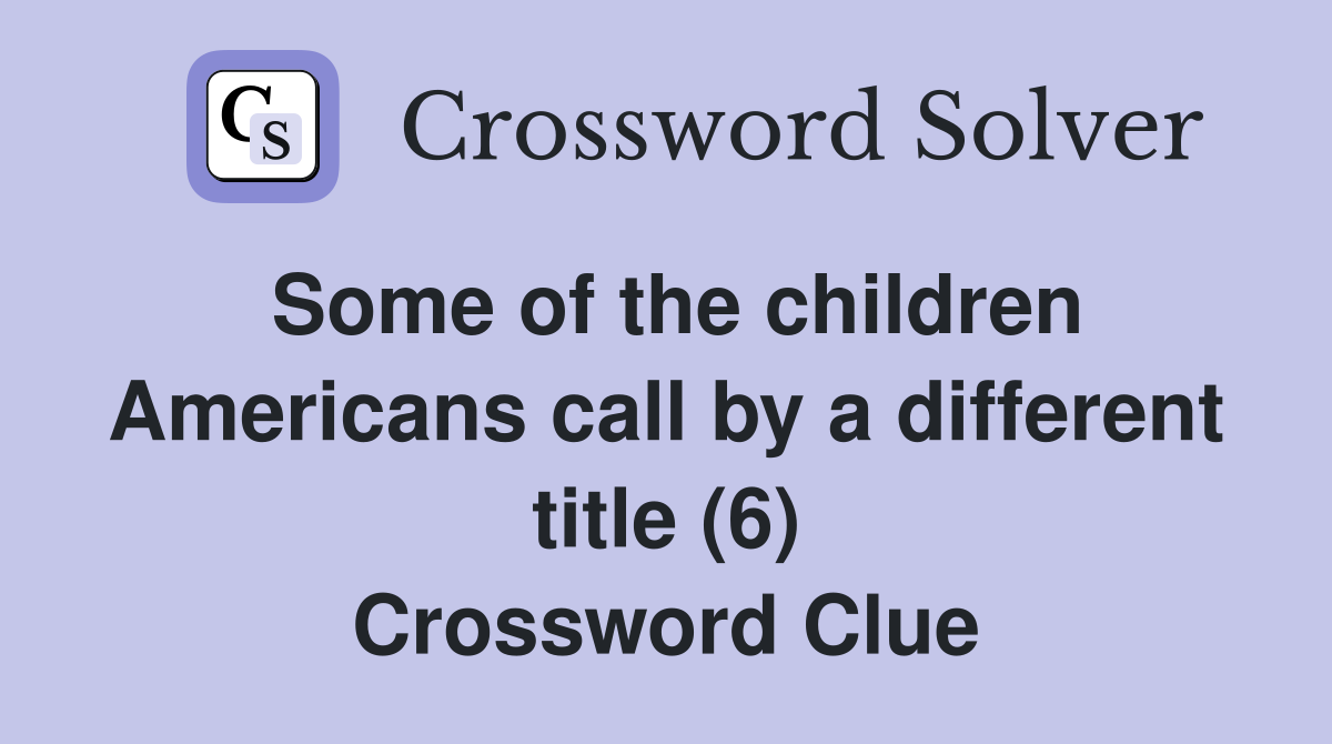Some of the children Americans call by a different title (6) Crossword Clue