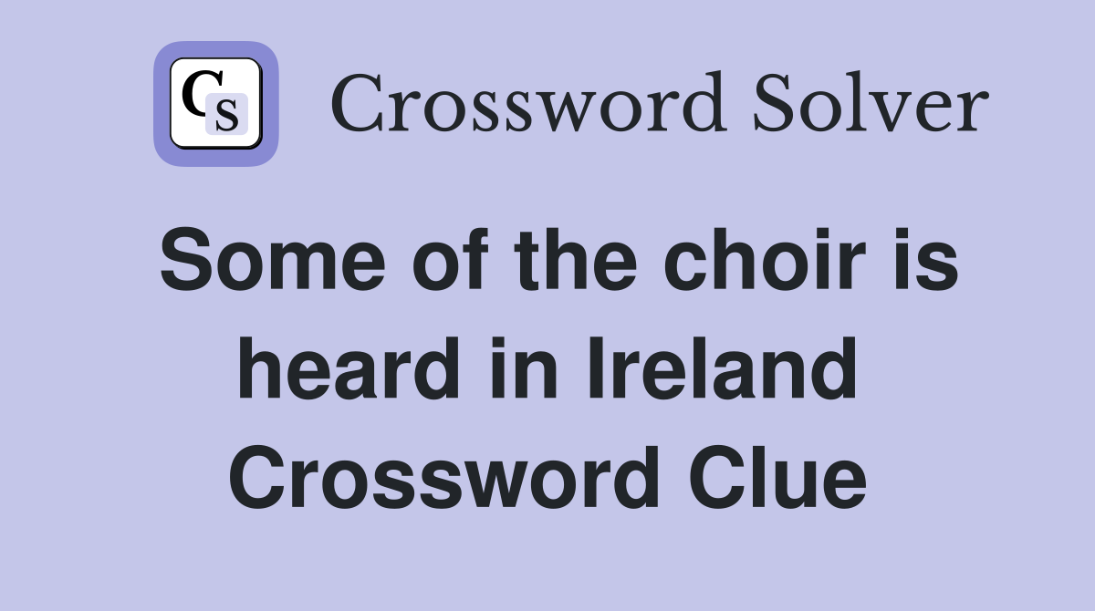 Some of the choir is heard in Ireland Crossword Clue
