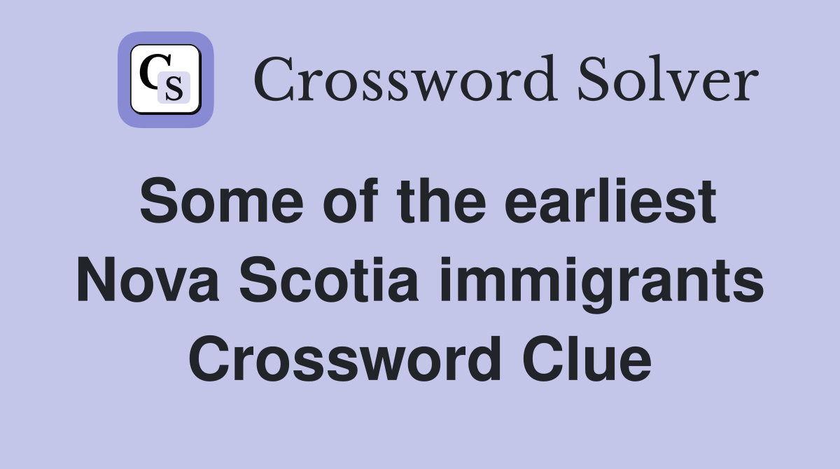Some of the earliest Nova Scotia immigrants Crossword Clue