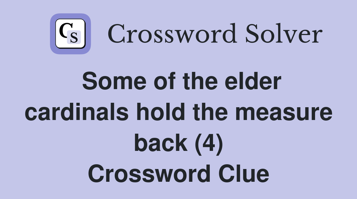 Some of the elder cardinals hold the measure back (4) Crossword Clue