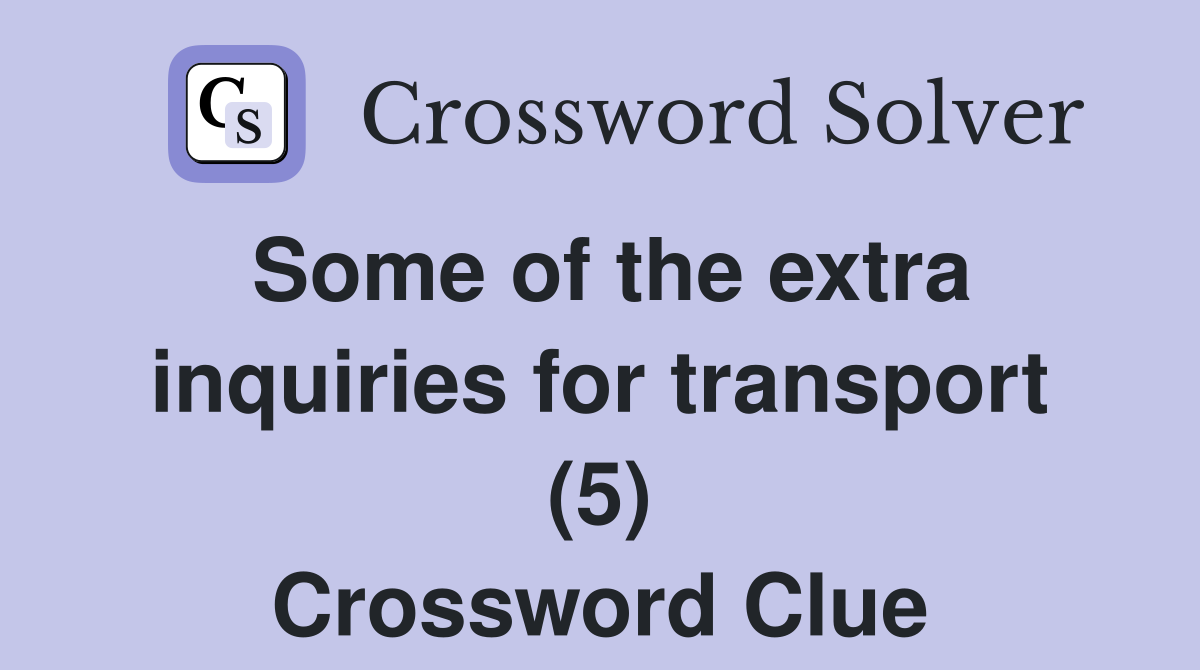Some of the extra inquiries for transport (5) Crossword Clue