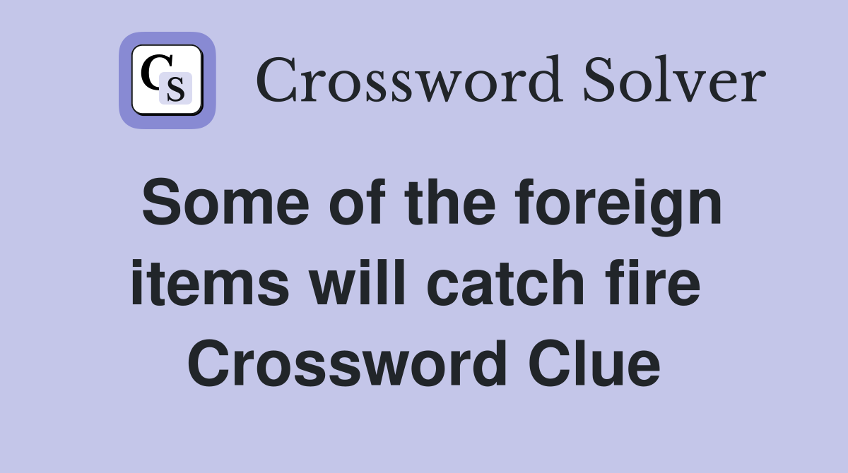 Some of the foreign items will catch fire  Crossword Clue