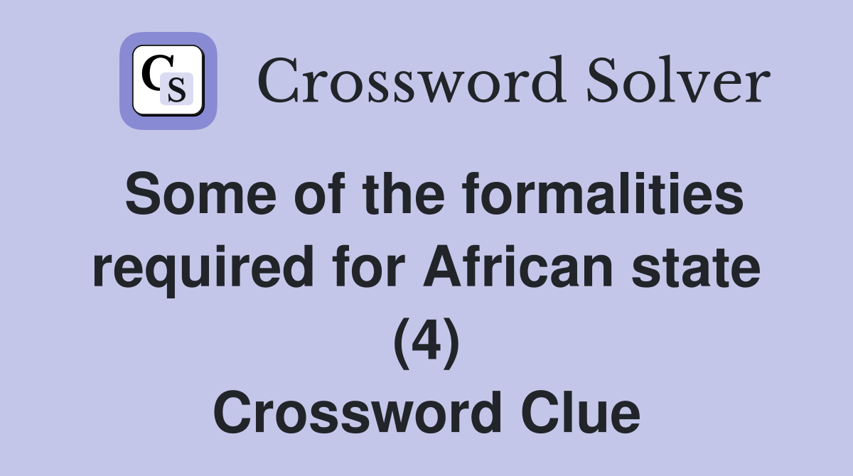 Some of the formalities required for African state (4) Crossword Clue