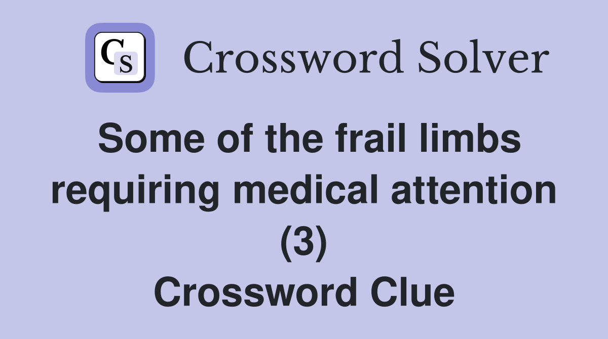 Some of the frail limbs requiring medical attention (3) Crossword Clue