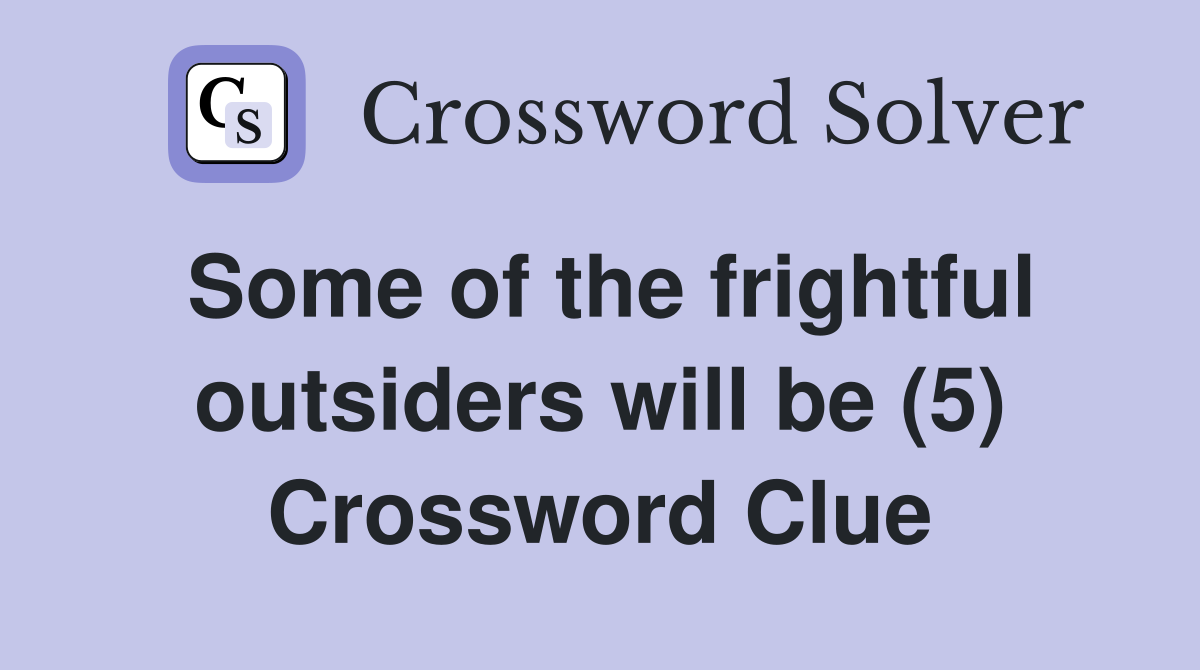 Some of the frightful outsiders will be (5) Crossword Clue