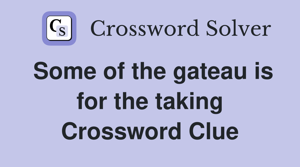 Some of the gateau is for the taking Crossword Clue