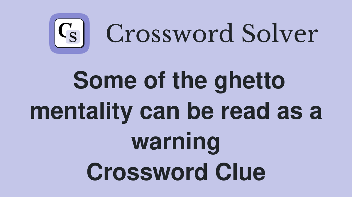 Some of the ghetto mentality can be read as a warning Crossword Clue