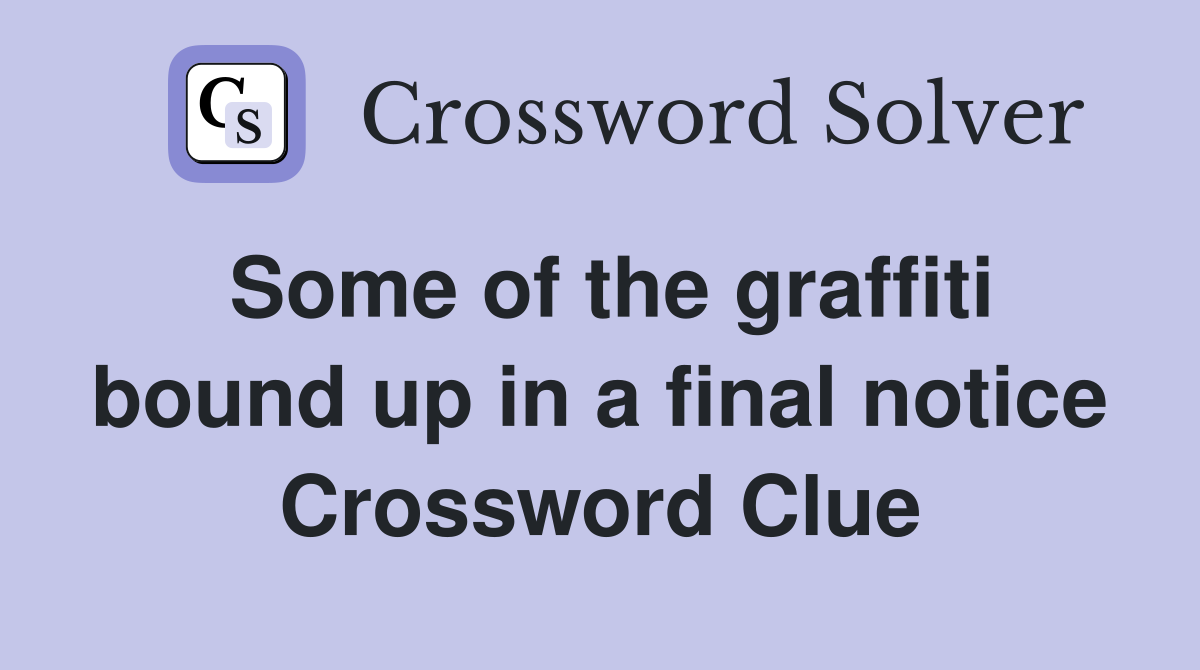 Some of the graffiti bound up in a final notice Crossword Clue