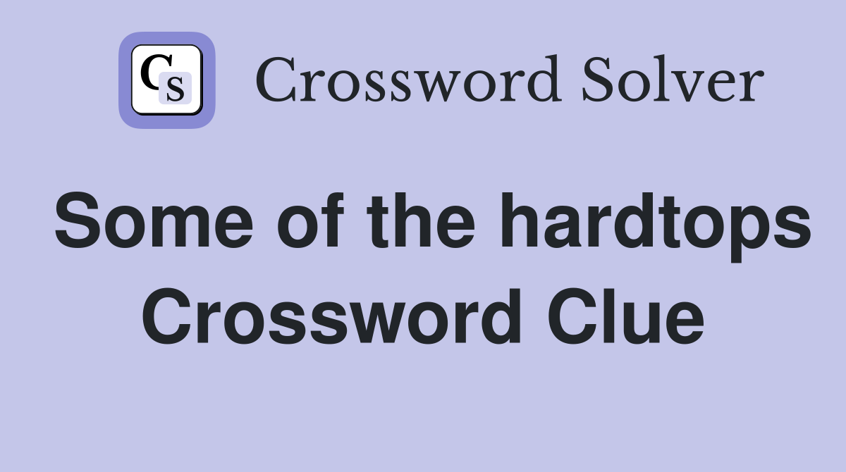 Some of the hardtops Crossword Clue