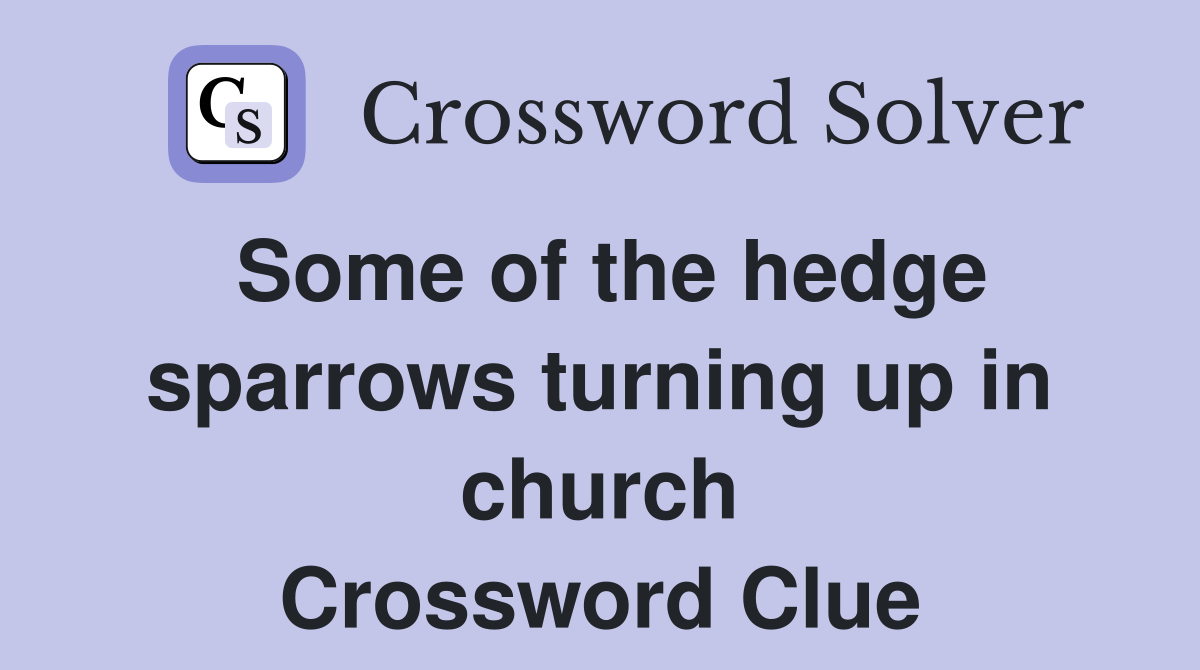 Some of the hedge sparrows turning up in church Crossword Clue