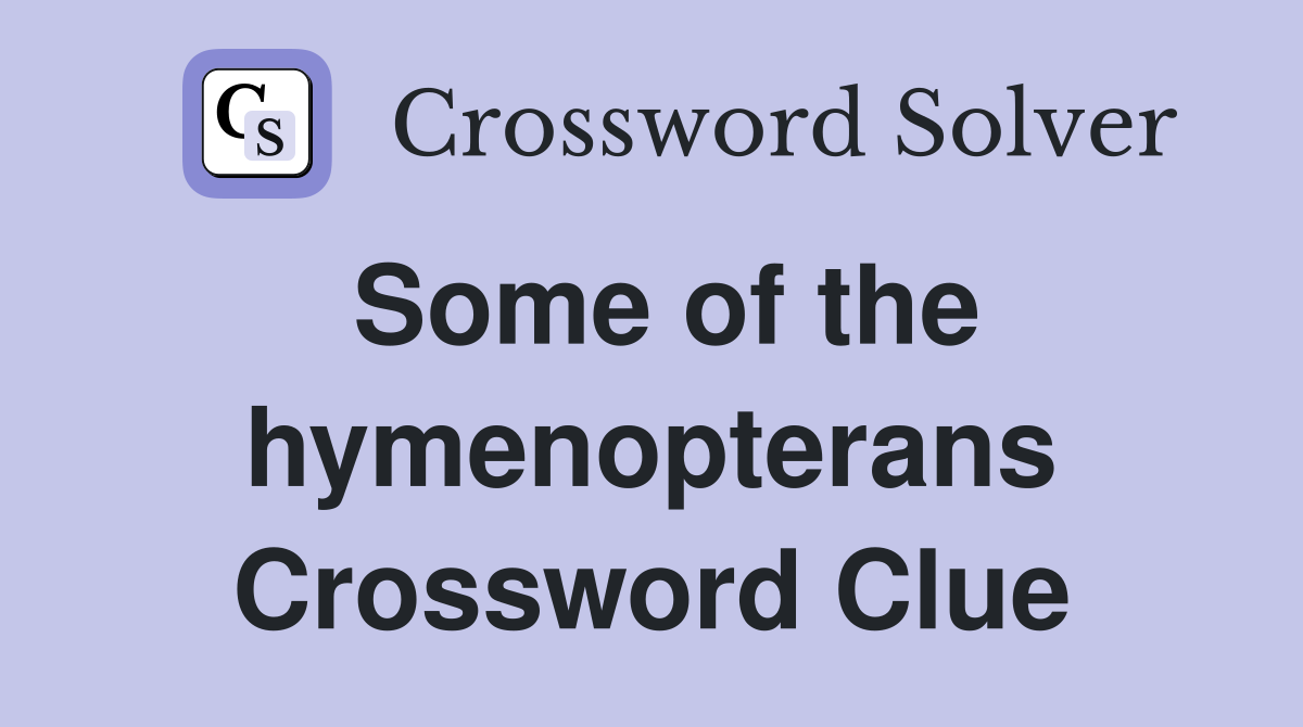 Some of the hymenopterans Crossword Clue