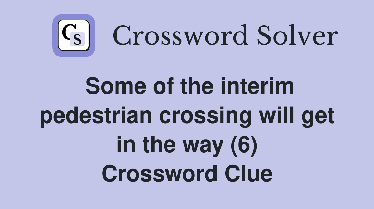 Some of the interim pedestrian crossing will get in the way (6) Crossword Clue