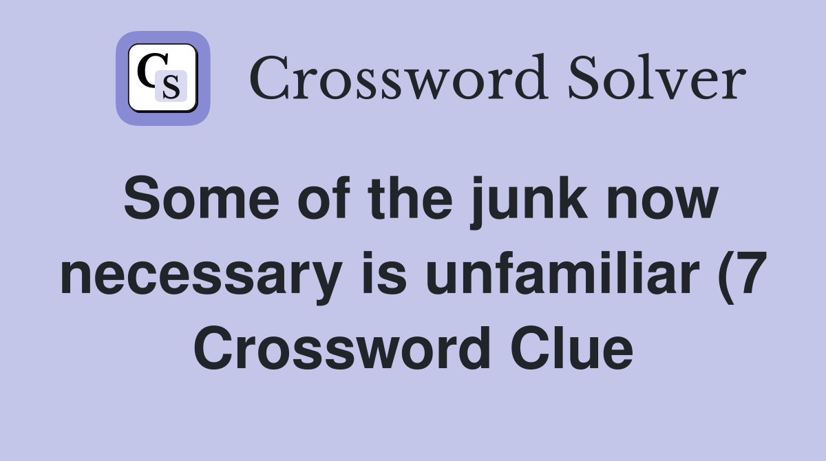 Some of the junk now necessary is unfamiliar (7) Crossword Clue Some of the junk now necessary is unfamiliar (7) Crossword Clue