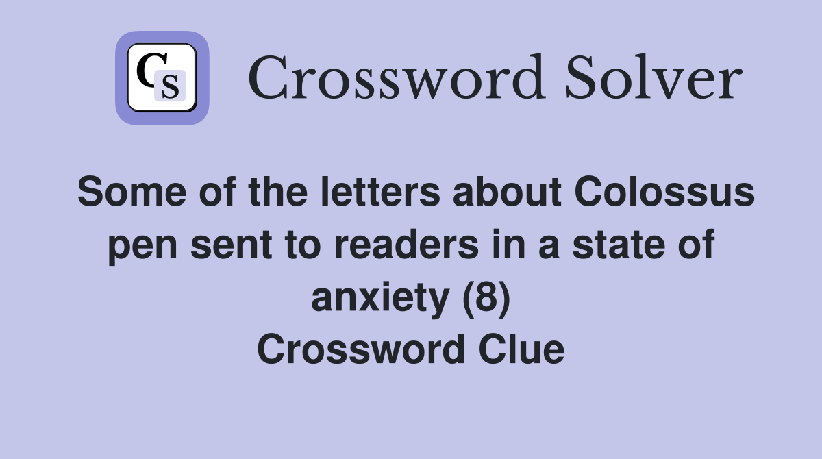 Some of the letters about Colossus pen sent to readers in a state of anxiety (8) Crossword Clue