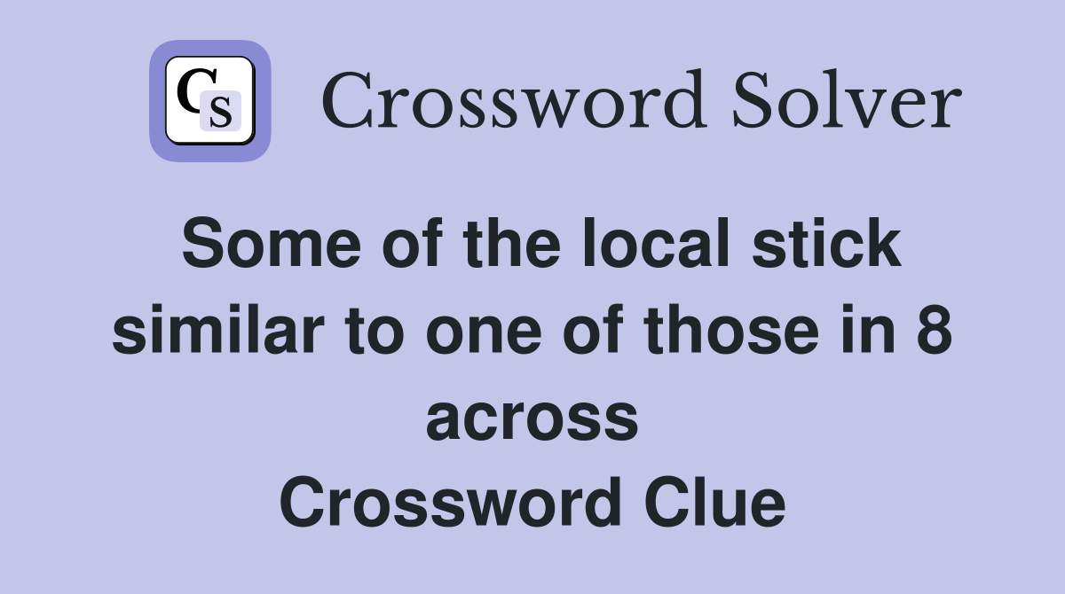 Some of the local stick similar to one of those in 8 across Crossword Clue