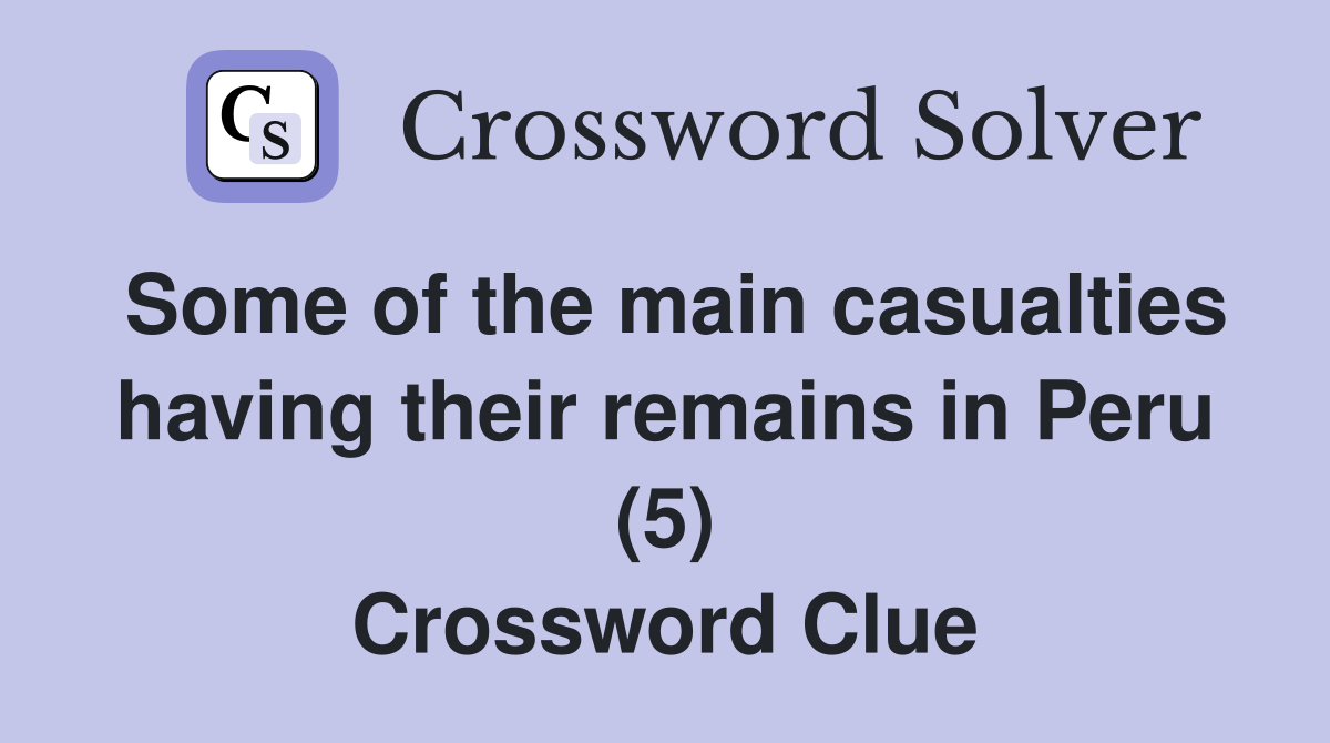 Some of the main casualties having their remains in Peru (5) Crossword Clue