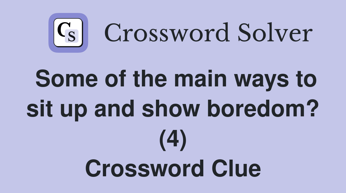 Some of the main ways to sit up and show boredom? (4) Crossword Clue