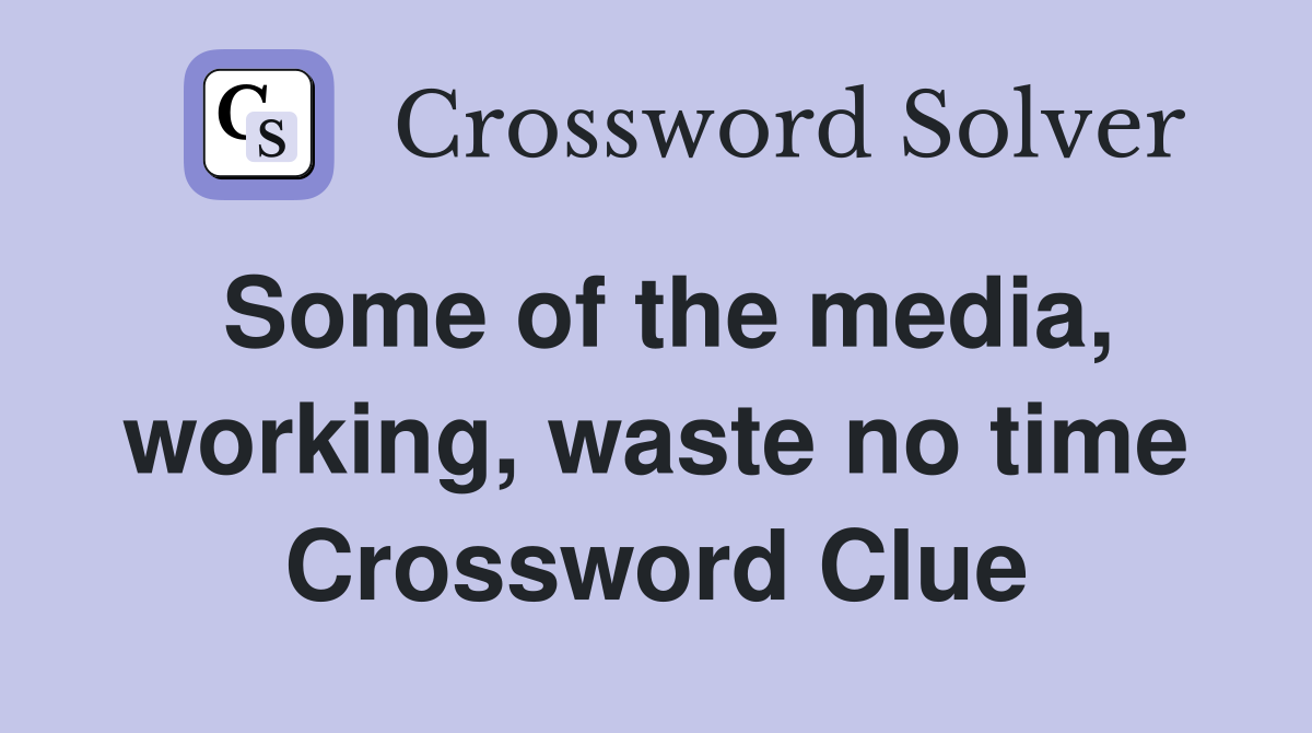 Some of the media, working, waste no time Crossword Clue