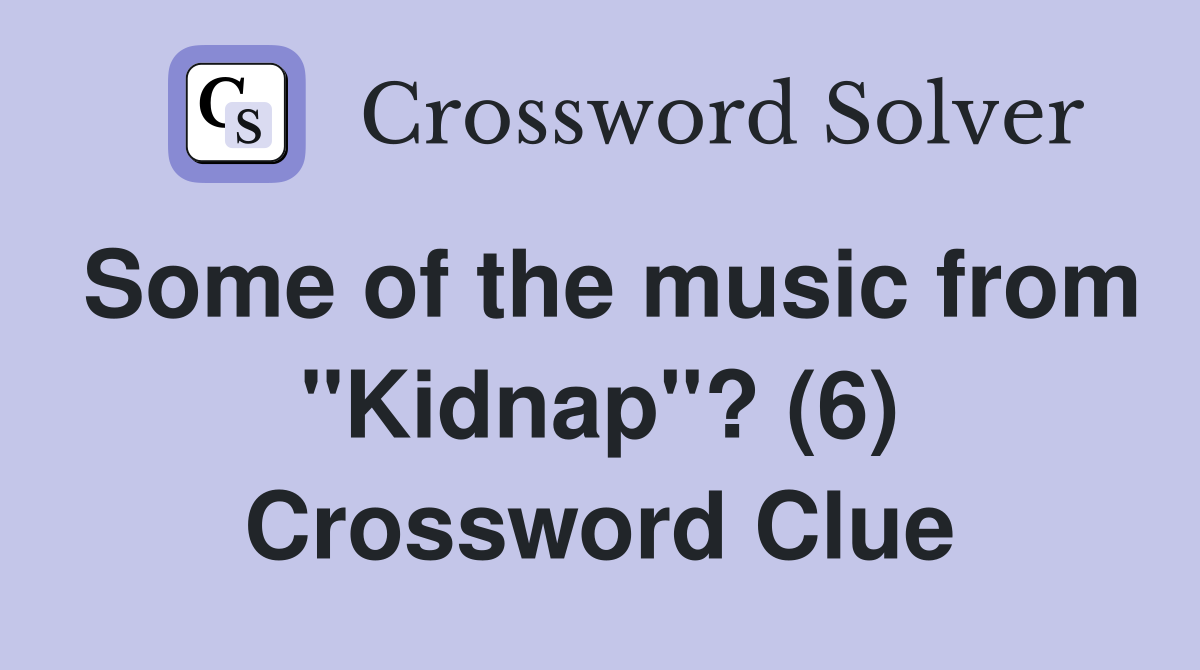 Some of the music from "Kidnap"? (6) Crossword Clue