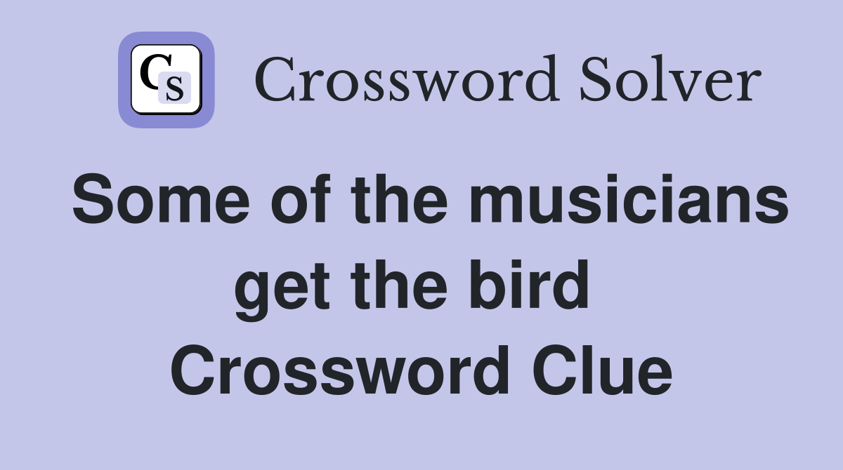 Some of the musicians get the bird  Crossword Clue