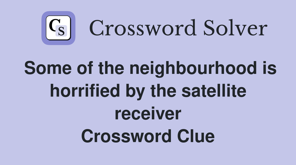 Some of the neighbourhood is horrified by the satellite receiver Crossword Clue