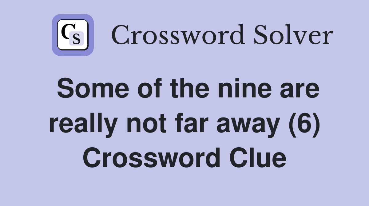 Some of the nine are really not far away (6) Crossword Clue