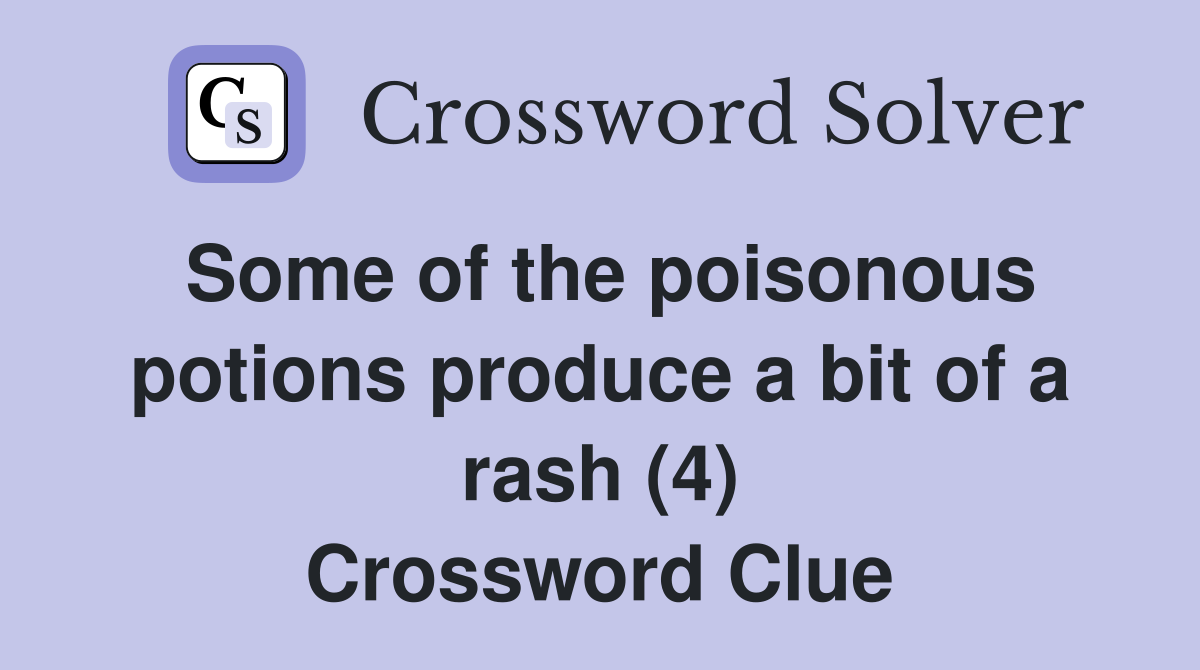 Some of the poisonous potions produce a bit of a rash (4) Crossword Clue