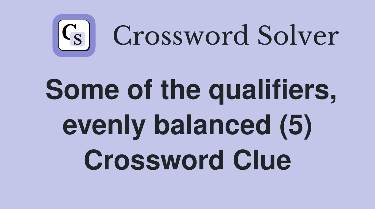 Some of the qualifiers, evenly balanced (5) Crossword Clue