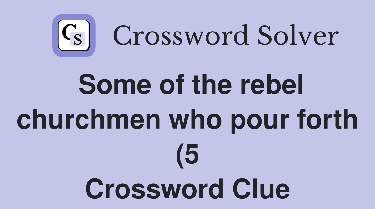 Some of the rebel churchmen who pour forth (5) Crossword Clue Answers Some of the rebel churchmen who pour forth (5) Crossword Clue Answers