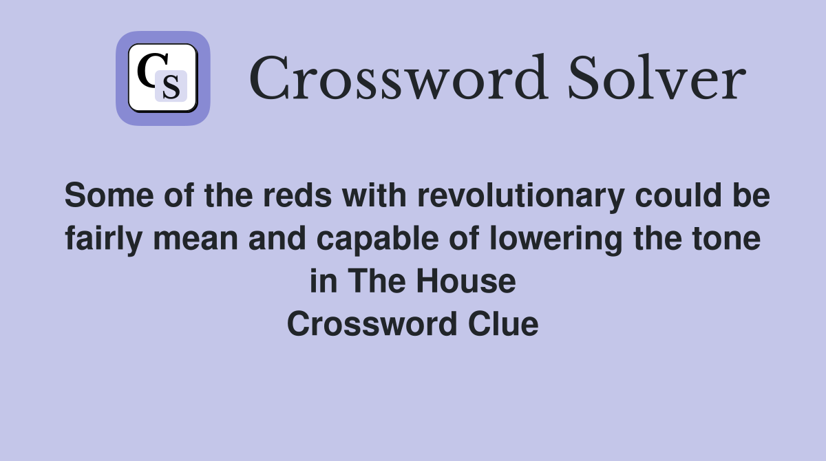 Some of the reds with revolutionary could be fairly mean and capable of lowering the tone in The House Crossword Clue