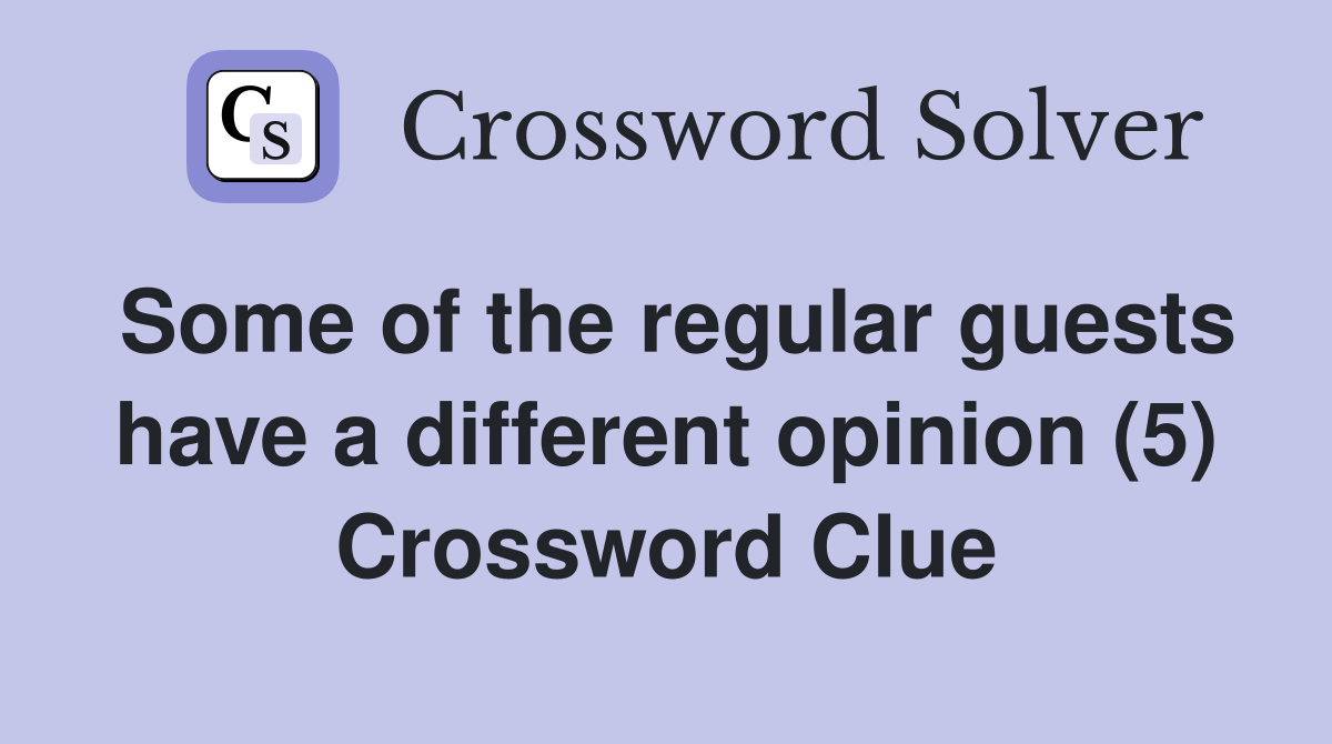 Some of the regular guests have a different opinion (5) Crossword Clue