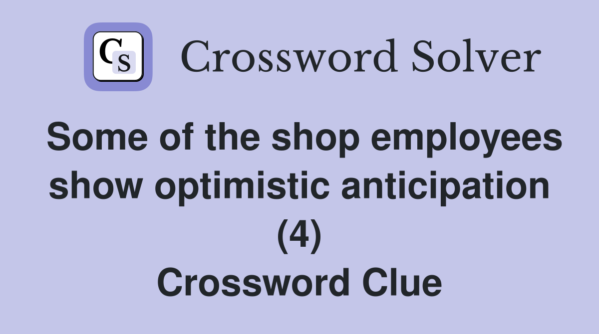 Some of the shop employees show optimistic anticipation (4) Crossword Clue