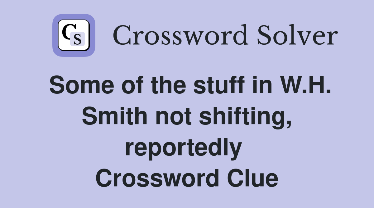 Some of the stuff in W.H. Smith not shifting, reportedly  Crossword Clue