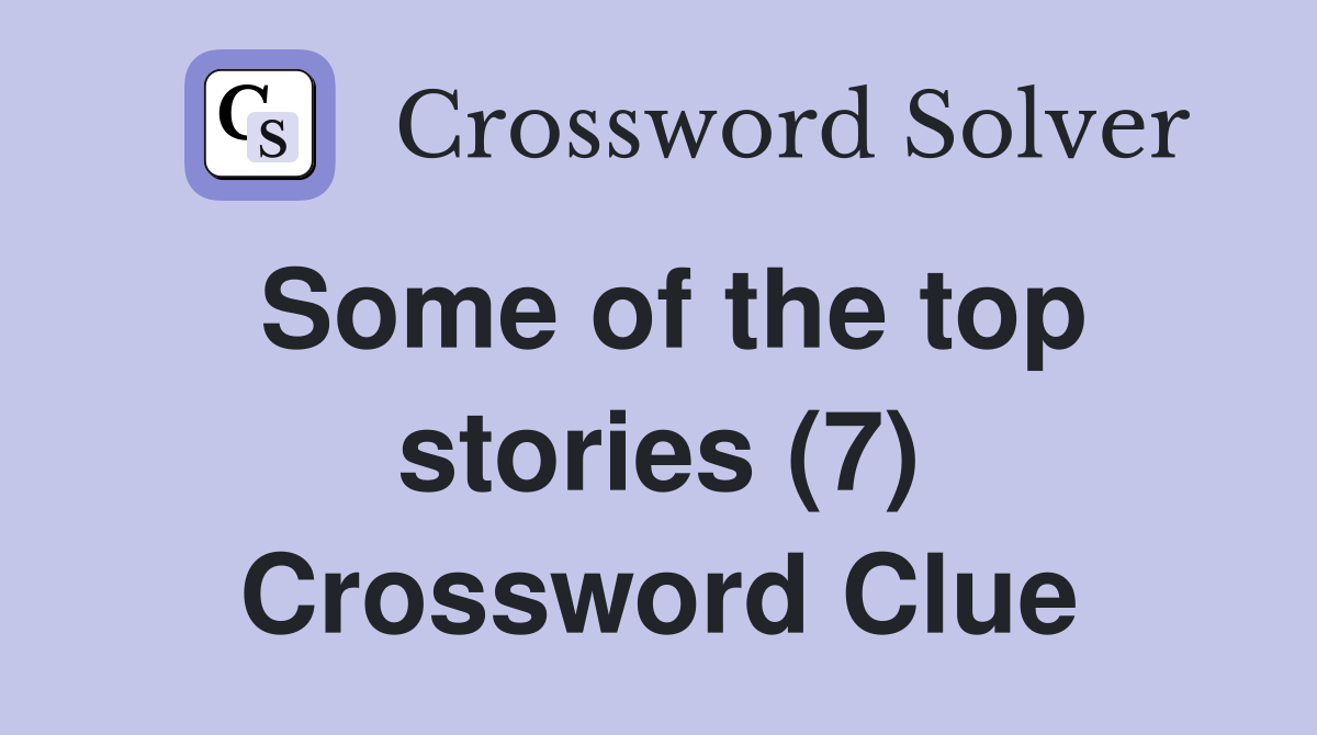 Some of the top stories (7) Crossword Clue