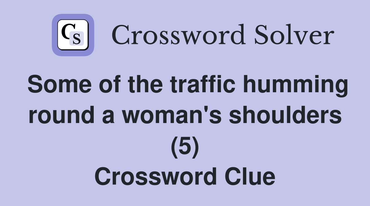 Some of the traffic humming round a woman's shoulders (5) Crossword Clue