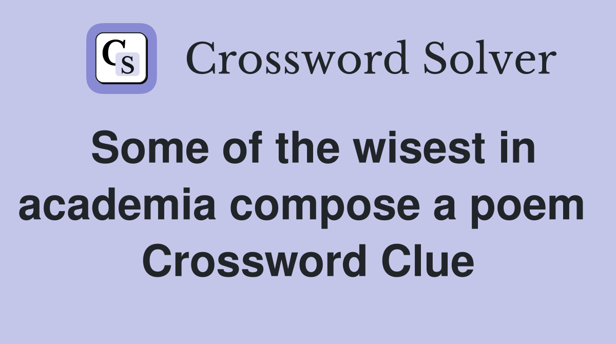 Some of the wisest in academia compose a poem  Crossword Clue