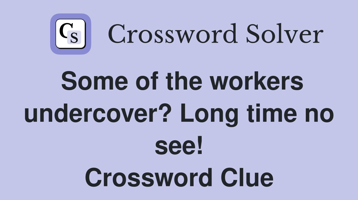 Some of the workers undercover? Long time no see! Crossword Clue