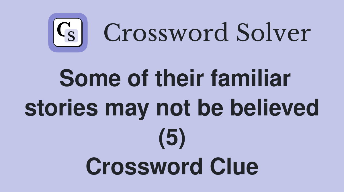 Some of their familiar stories may not be believed (5) Crossword Clue