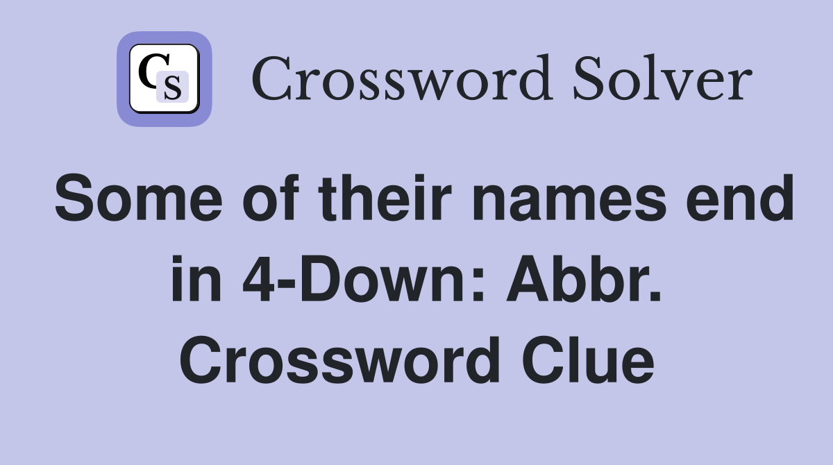 Some of their names end in 4-Down: Abbr. Crossword Clue
