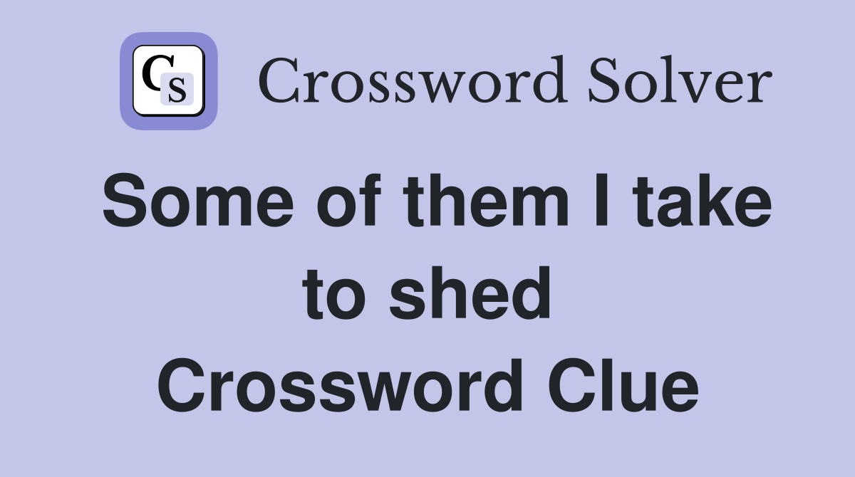 Some of them I take to shed Crossword Clue