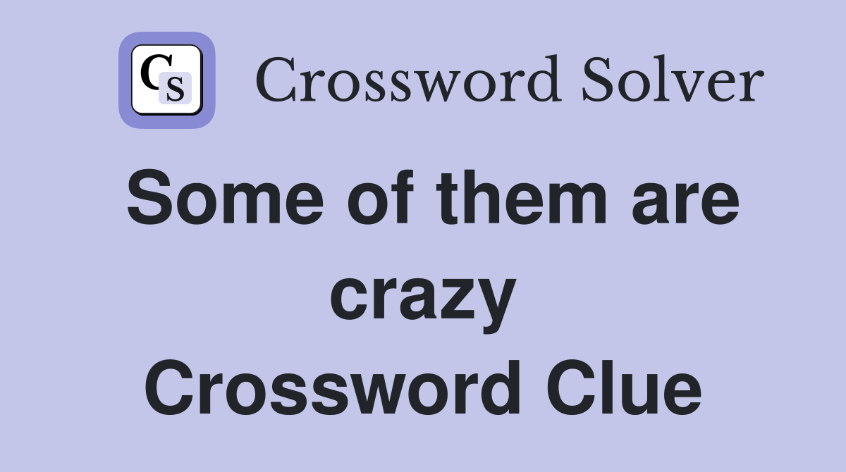 Some of them are crazy Crossword Clue