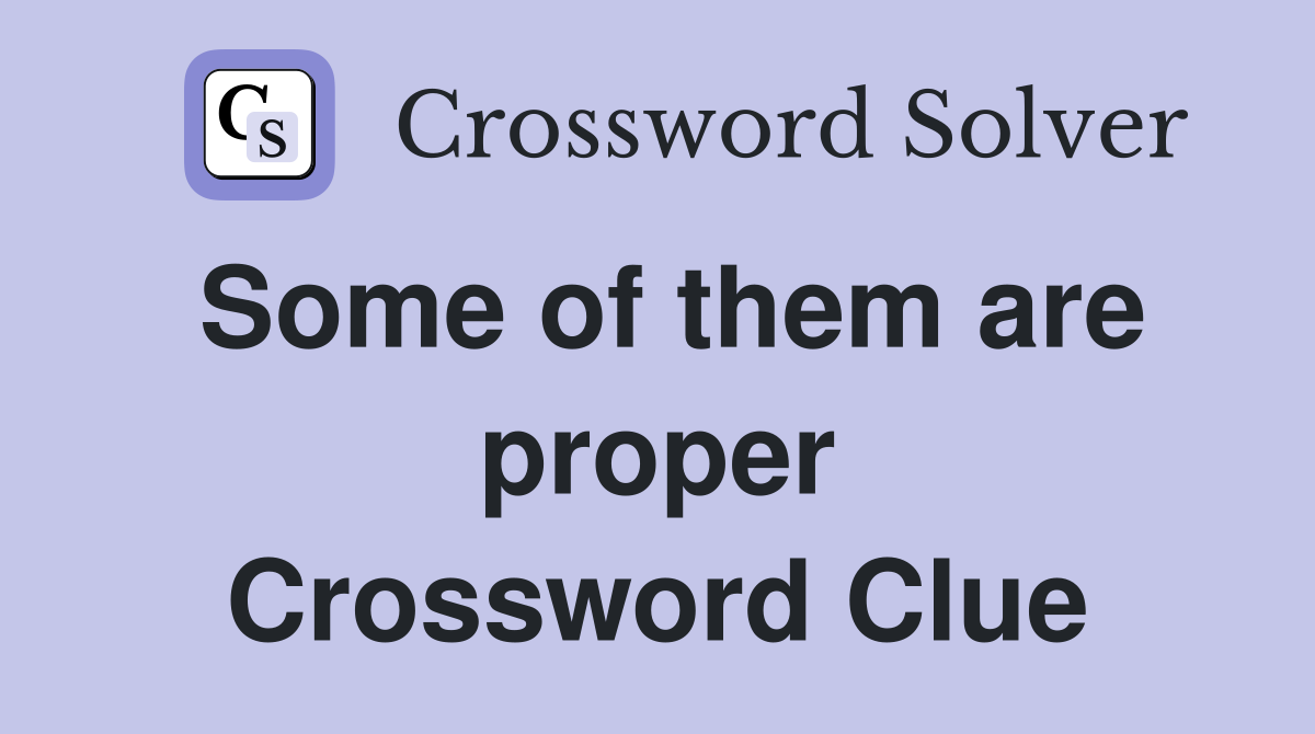 Some of them are proper Crossword Clue