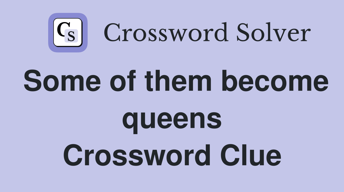 Some of them become queens Crossword Clue