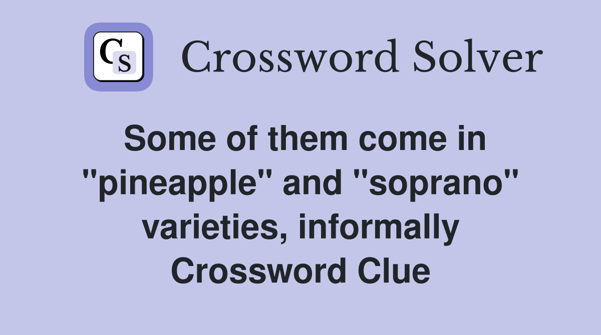 Some of them come in "pineapple" and "soprano" varieties, informally Crossword Clue