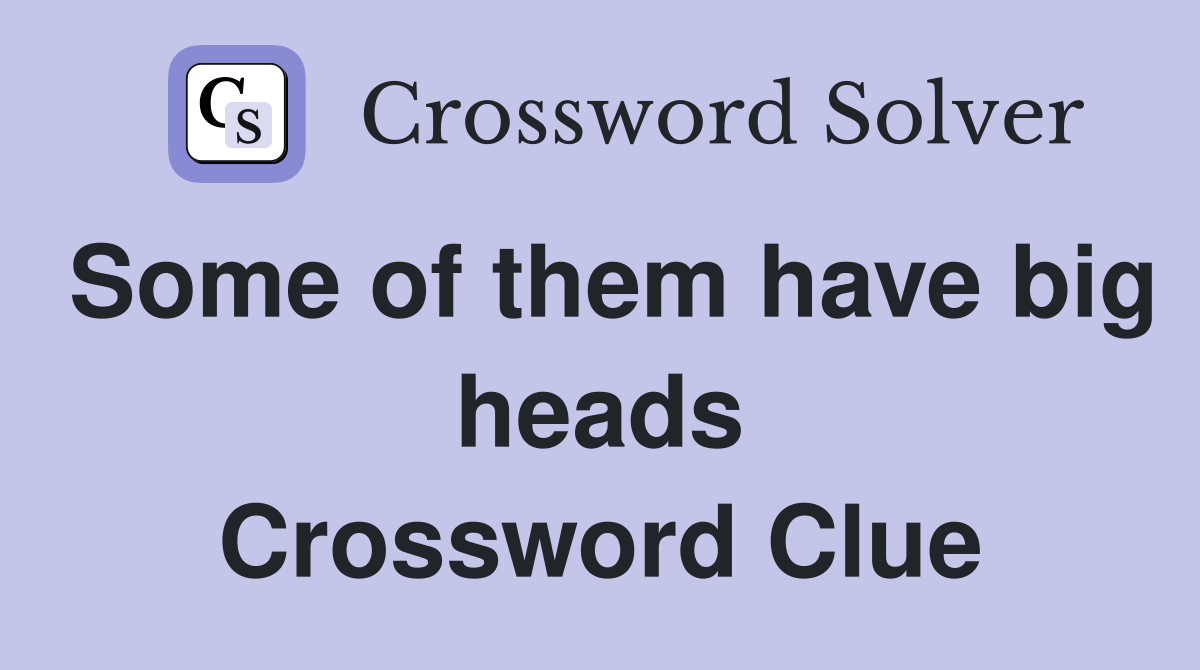 Some of them have big heads Crossword Clue